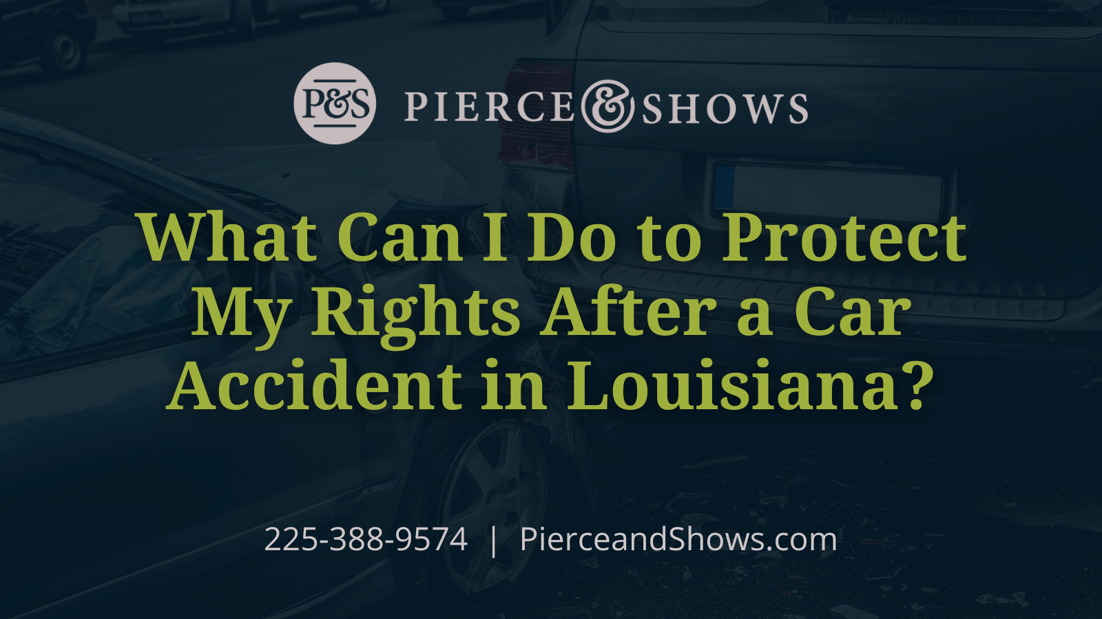 What Can I Do to Protect My Rights After a Car Accident in Louisiana? - Baton Rouge Louisiana injury attorney Pierce & Shows