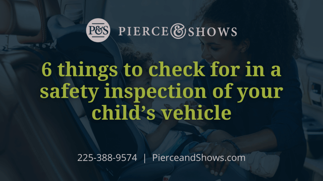 6 things to check for in a safety inspection of your child’s vehicle- Baton Rouge Louisiana injury attorney Pierce & Shows (1)