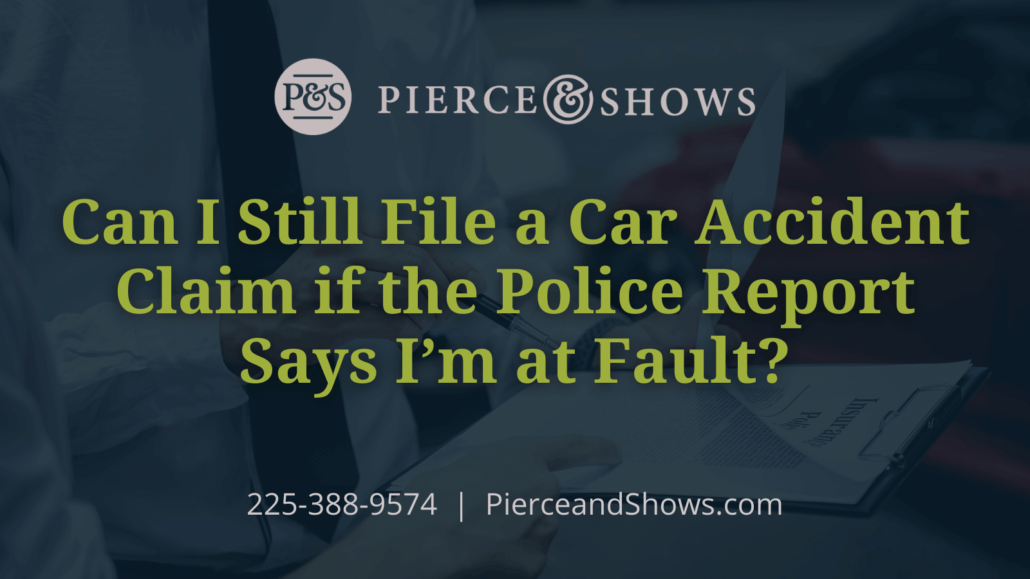 Can I Still File a Car Accident Claim if the Police Report Says I’m at Fault - Baton Rouge Louisiana injury attorney Pierce & Shows (1)