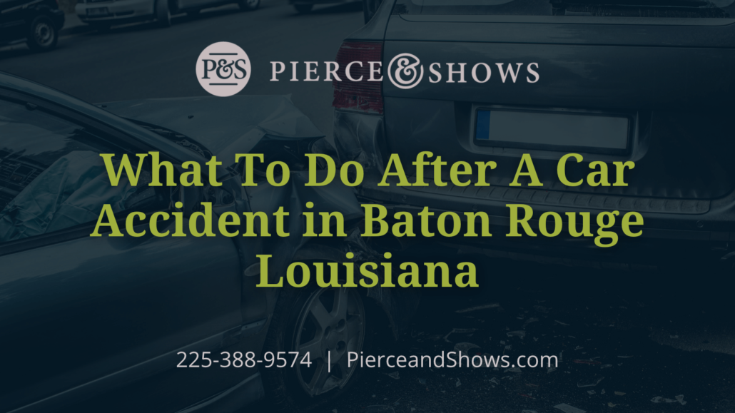 What To Do After A Car Accident in Baton Rouge Louisiana - Baton Rouge Louisiana injury attorney Pierce & Shows