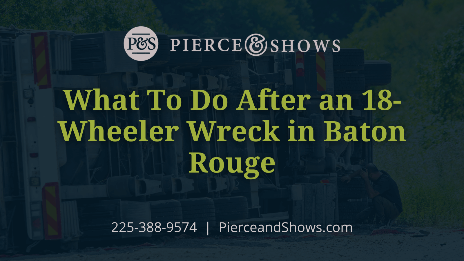 What To Do After an 18-Wheeler Wreck in Baton Rouge - Baton Rouge Louisiana injury attorney Pierce & Shows